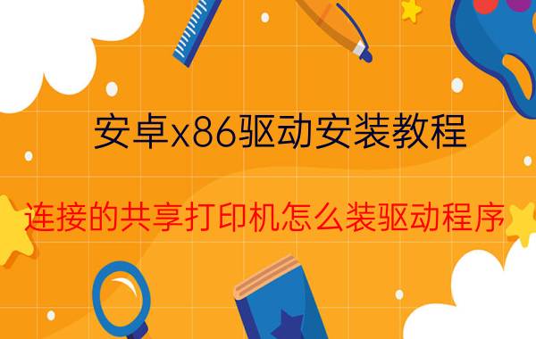 安卓x86驱动安装教程 连接的共享打印机怎么装驱动程序？